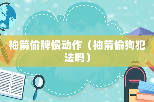 袖箭偷牌慢動作（袖箭偷狗犯法嗎）