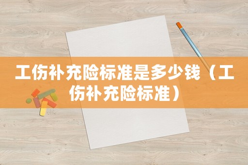 工傷補充險標準是多少錢（工傷補充險標準）
