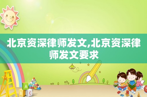 北京資深律師發(fā)文,北京資深律師發(fā)文要求