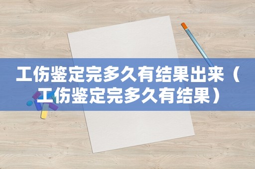 工傷鑒定完多久有結(jié)果出來（工傷鑒定完多久有結(jié)果）