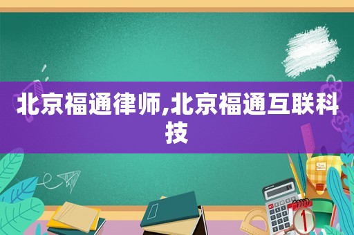 北京福通律師,北京福通互聯(lián)科技