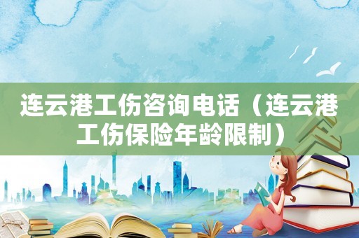 連云港工傷咨詢電話（連云港工傷保險年齡限制）