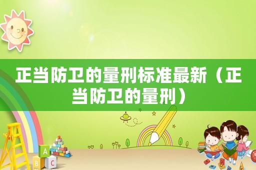 正當防衛(wèi)的量刑標準最新（正當防衛(wèi)的量刑）