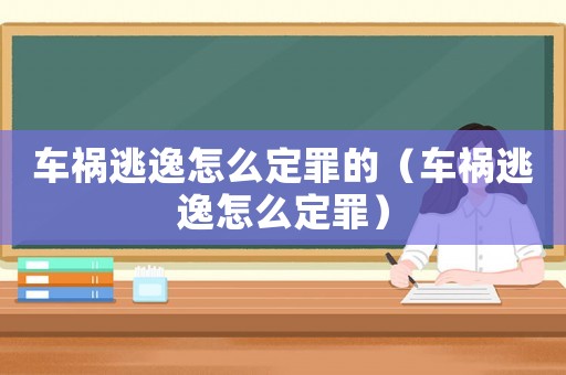車禍逃逸怎么定罪的（車禍逃逸怎么定罪）