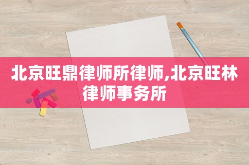 北京旺鼎律師所律師,北京旺林律師事務(wù)所