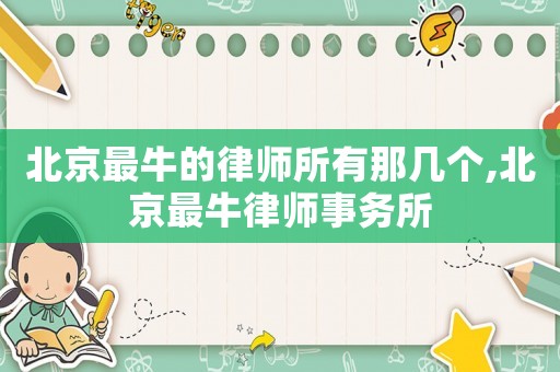 北京最牛的律師所有那幾個(gè),北京最牛律師事務(wù)所