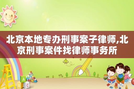 北京本地專(zhuān)辦刑事案子律師,北京刑事案件找律師事務(wù)所