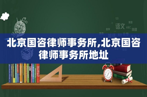 北京國(guó)咨律師事務(wù)所,北京國(guó)咨律師事務(wù)所地址