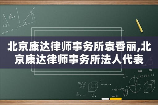 北京康達律師事務(wù)所袁香麗,北京康達律師事務(wù)所法人代表