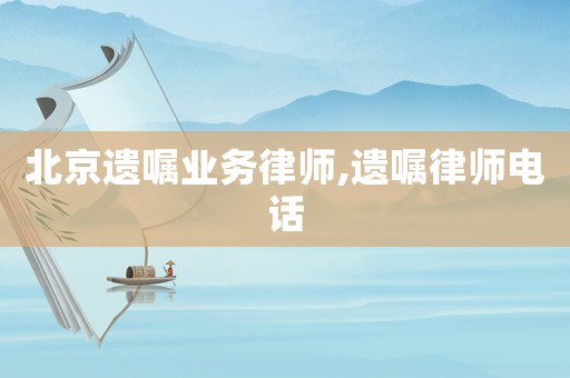 北京遺囑業(yè)務(wù)律師,遺囑律師電話