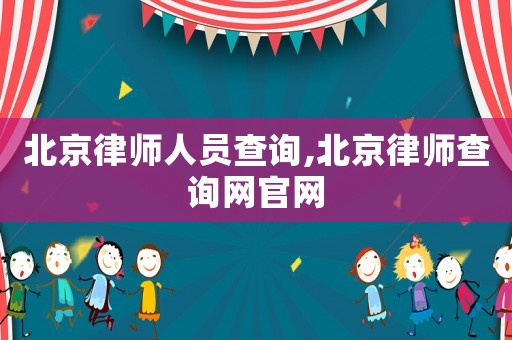 北京律師人員查詢,北京律師查詢網(wǎng)官網(wǎng)