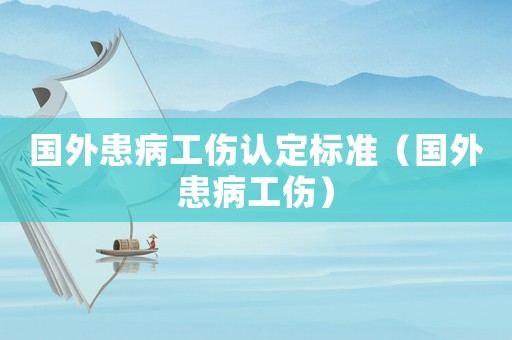 國(guó)外患病工傷認(rèn)定標(biāo)準(zhǔn)（國(guó)外患病工傷）