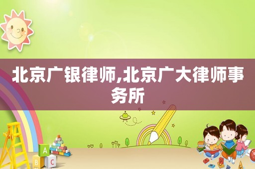 北京廣銀律師,北京廣大律師事務(wù)所