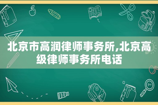 北京市高潤律師事務(wù)所,北京高級律師事務(wù)所電話