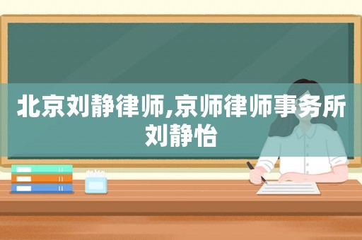 北京劉靜律師,京師律師事務(wù)所劉靜怡