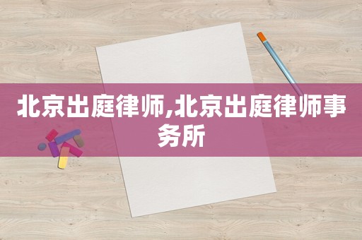 北京出庭律師,北京出庭律師事務(wù)所