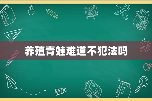 養(yǎng)殖青蛙難道不犯法嗎