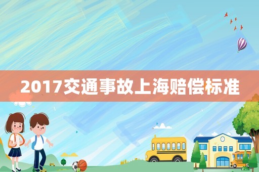 2017交通事故上海賠償標(biāo)準(zhǔn)