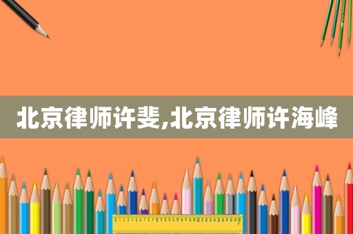 北京律師許斐,北京律師許海峰
