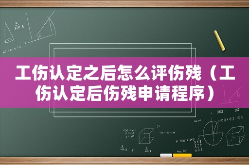 工傷認(rèn)定之后怎么評傷殘（工傷認(rèn)定后傷殘申請程序）