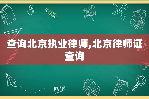 查詢北京執(zhí)業(yè)律師,北京律師證查詢