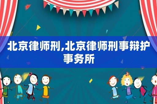 北京律師刑,北京律師刑事辯護(hù)事務(wù)所