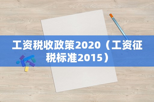 工資稅收政策2020（工資征稅標準2015）