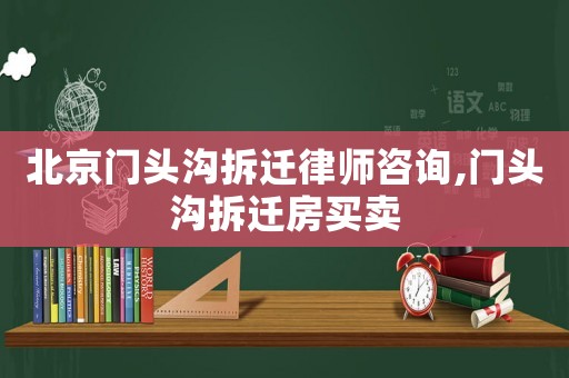 北京門頭溝拆遷律師咨詢,門頭溝拆遷房買賣
