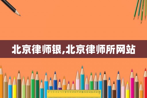 北京律師銀,北京律師所網(wǎng)站