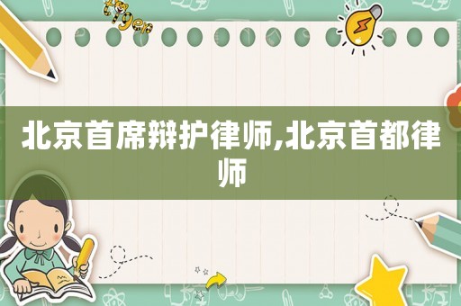 北京首席辯護律師,北京首都律師