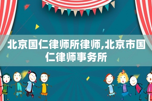 北京國仁律師所律師,北京市國仁律師事務所