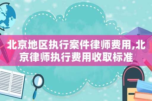 北京地區(qū)執(zhí)行案件律師費(fèi)用,北京律師執(zhí)行費(fèi)用收取標(biāo)準(zhǔn)