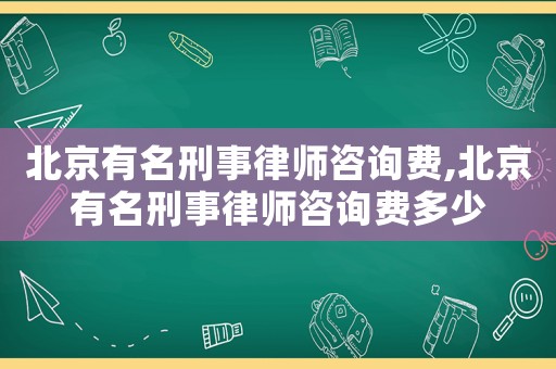 北京有名刑事律師咨詢費(fèi),北京有名刑事律師咨詢費(fèi)多少