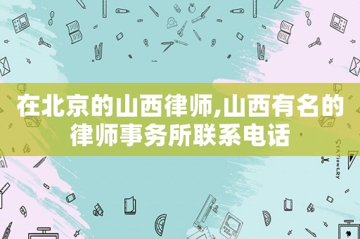在北京的山西律師,山西有名的律師事務(wù)所聯(lián)系電話