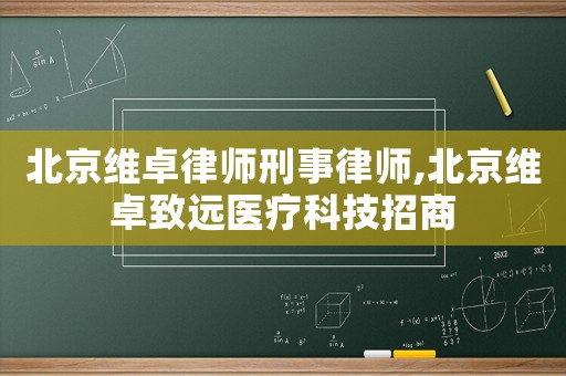 北京維卓律師刑事律師,北京維卓致遠醫(yī)療科技招商