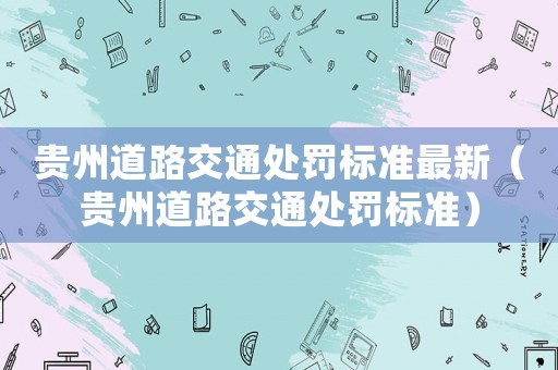 貴州道路交通處罰標準最新（貴州道路交通處罰標準）