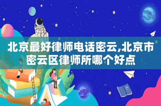 北京最好律師電話密云,北京市密云區(qū)律師所哪個好點