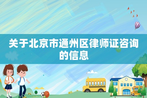 關(guān)于北京市通州區(qū)律師證咨詢的信息
