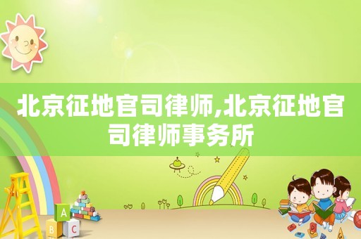 北京征地官司律師,北京征地官司律師事務(wù)所