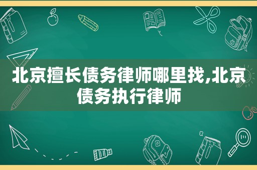 北京擅長債務律師哪里找,北京債務執(zhí)行律師