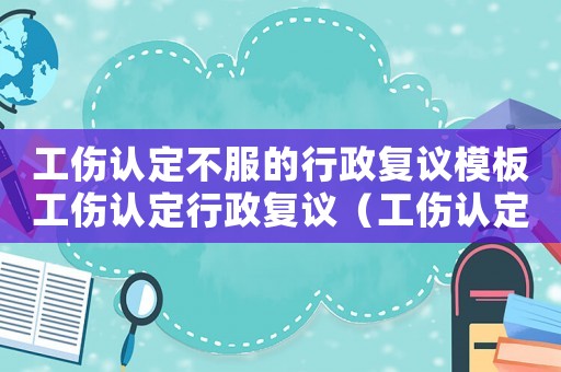 工傷認定不服的行政復(fù)議模板工傷認定行政復(fù)議（工傷認定行政復(fù)申請書范文）