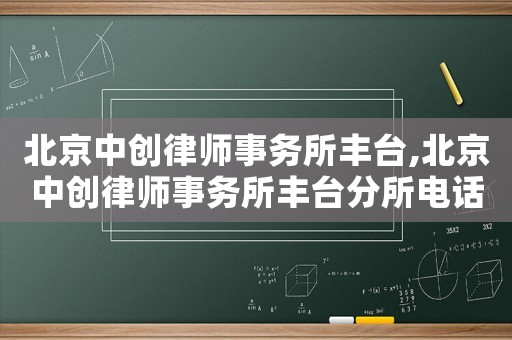 北京中創(chuàng)律師事務(wù)所豐臺,北京中創(chuàng)律師事務(wù)所豐臺分所電話