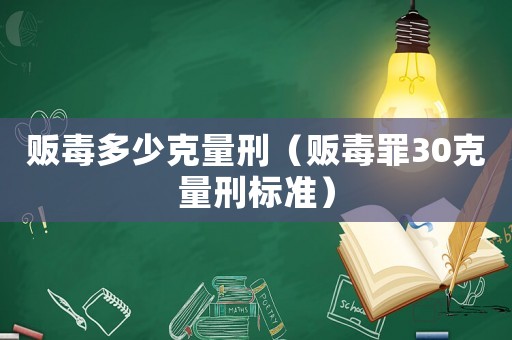 販毒多少克量刑（販毒罪30克量刑標(biāo)準(zhǔn)）