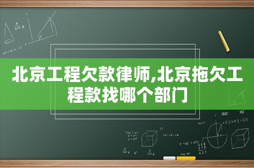北京工程欠款律師,北京拖欠工程款找哪個(gè)部門
