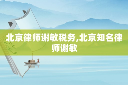北京律師謝敏稅務(wù),北京知名律師謝敏