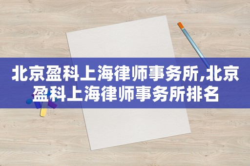 北京盈科上海律師事務(wù)所,北京盈科上海律師事務(wù)所排名