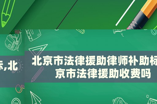 北京市法律援助律師補助標(biāo),北京市法律援助收費嗎