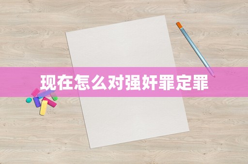 現(xiàn)在怎么對強奸罪定罪