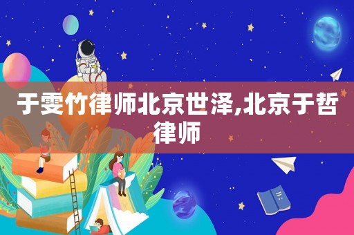 于雯竹律師北京世澤,北京于哲律師