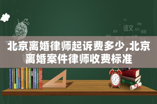 北京離婚律師起訴費多少,北京離婚案件律師收費標(biāo)準(zhǔn)